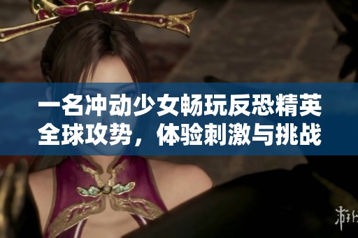 一名冲动少女畅玩反恐精英全球攻势，体验刺激与挑战