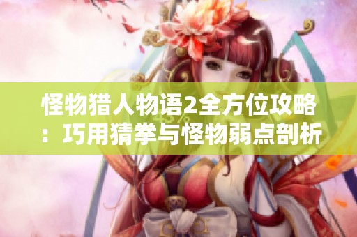 怪物猎人物语2全方位攻略：巧用猜拳与怪物弱点剖析