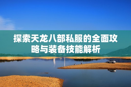 探索天龙八部私服的全面攻略与装备技能解析