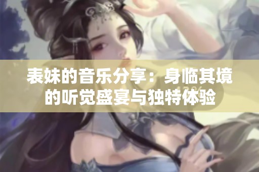 表妹的音乐分享：身临其境的听觉盛宴与独特体验