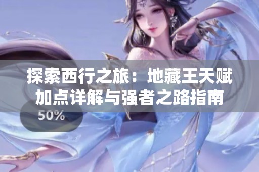 探索西行之旅：地藏王天赋加点详解与强者之路指南