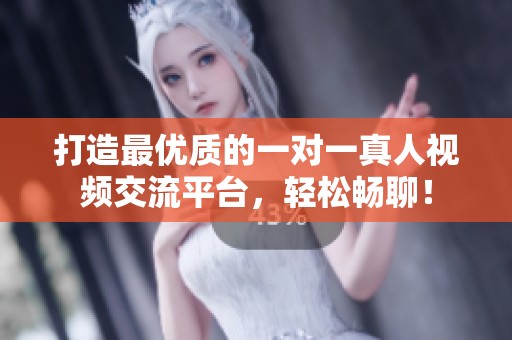 打造最优质的一对一真人视频交流平台，轻松畅聊！
