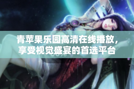 青苹果乐园高清在线播放，享受视觉盛宴的首选平台