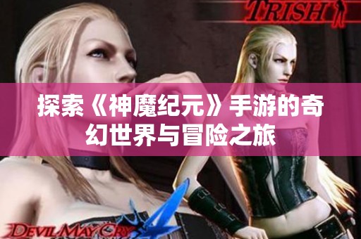 探索《神魔纪元》手游的奇幻世界与冒险之旅