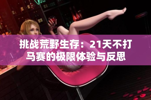 挑战荒野生存：21天不打马赛的极限体验与反思