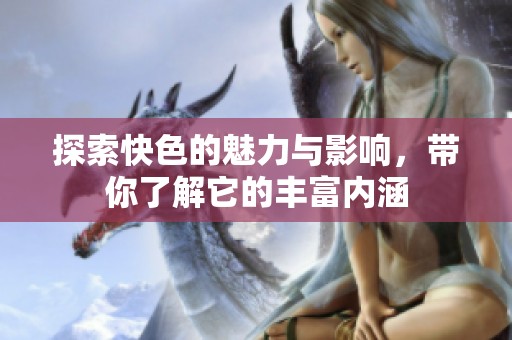 探索快色的魅力与影响，带你了解它的丰富内涵