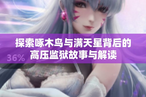 探索啄木鸟与满天星背后的高压监狱故事与解读