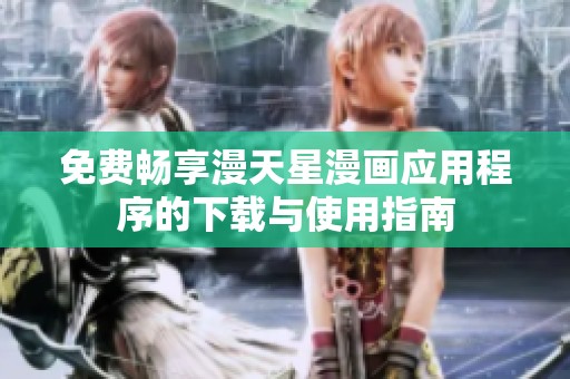 免费畅享漫天星漫画应用程序的下载与使用指南
