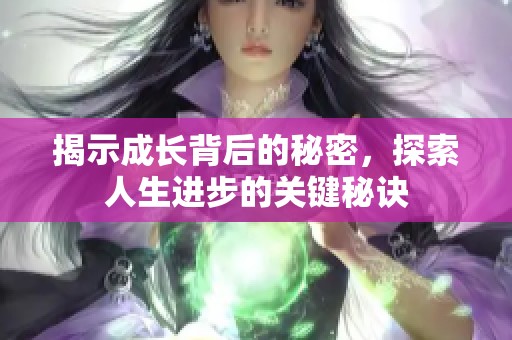 揭示成长背后的秘密，探索人生进步的关键秘诀