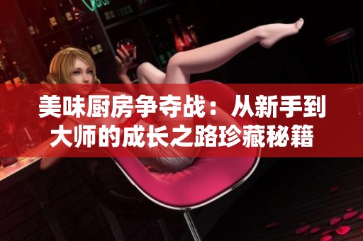 美味厨房争夺战：从新手到大师的成长之路珍藏秘籍