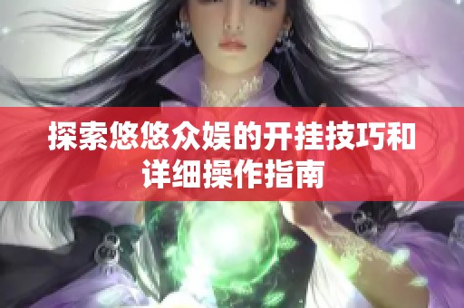 探索悠悠众娱的开挂技巧和详细操作指南