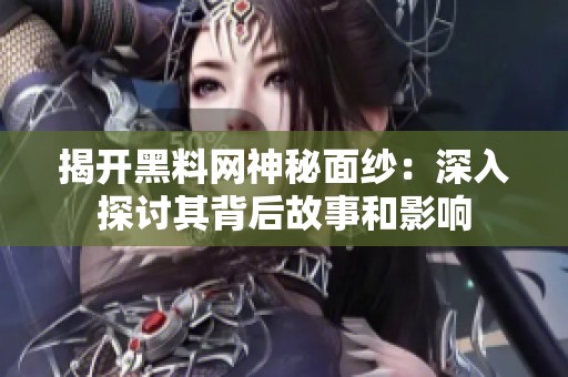 揭开黑料网神秘面纱：深入探讨其背后故事和影响