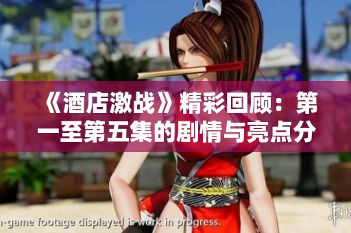 《酒店激战》精彩回顾：第一至第五集的剧情与亮点分析