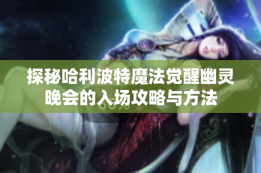探秘哈利波特魔法觉醒幽灵晚会的入场攻略与方法