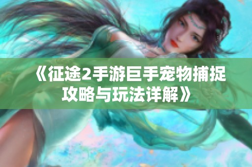《征途2手游巨手宠物捕捉攻略与玩法详解》