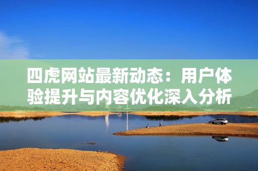 四虎网站最新动态：用户体验提升与内容优化深入分析