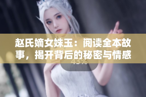 赵氏嫡女姝玉：阅读全本故事，揭开背后的秘密与情感纠葛