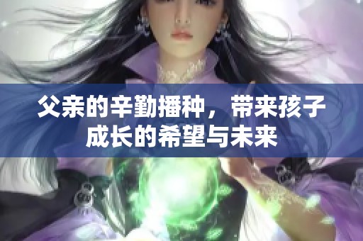 父亲的辛勤播种，带来孩子成长的希望与未来