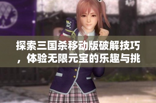 探索三国杀移动版破解技巧，体验无限元宝的乐趣与挑战