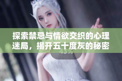 探索禁忌与情欲交织的心理迷局，揭开五十度灰的秘密