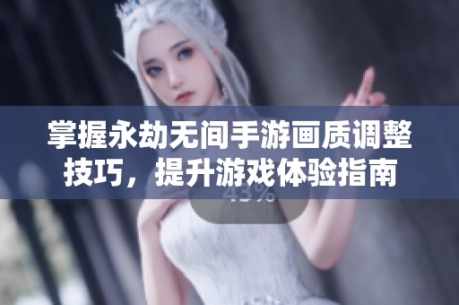 掌握永劫无间手游画质调整技巧，提升游戏体验指南