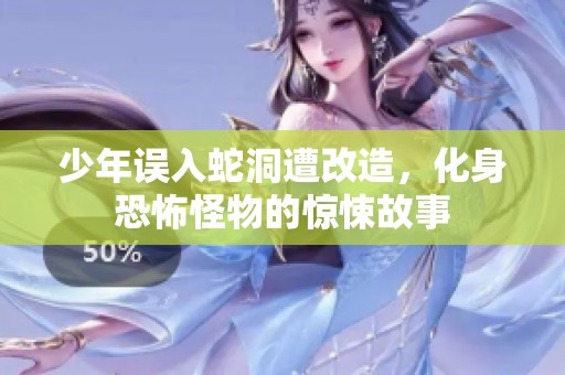 少年误入蛇洞遭改造，化身恐怖怪物的惊悚故事