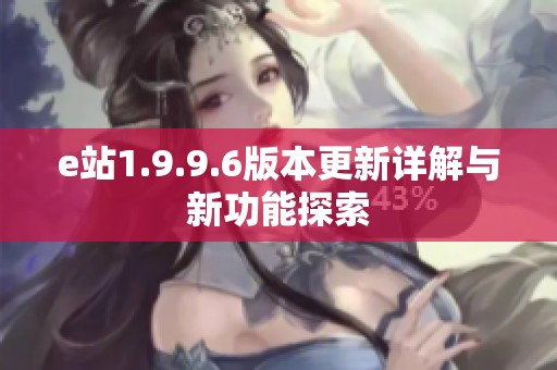 e站1.9.9.6版本更新详解与新功能探索