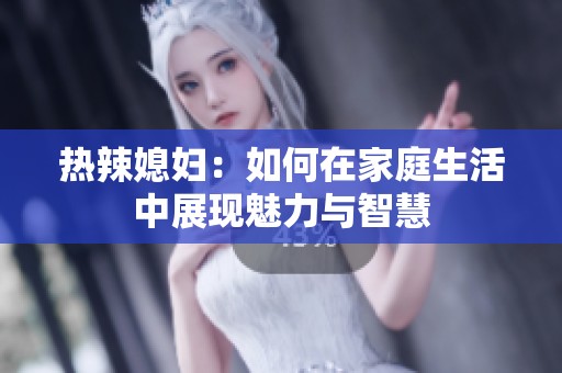 热辣媳妇：如何在家庭生活中展现魅力与智慧