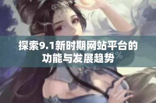 探索9.1新时期网站平台的功能与发展趋势