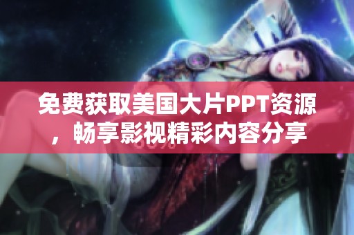 免费获取美国大片PPT资源，畅享影视精彩内容分享