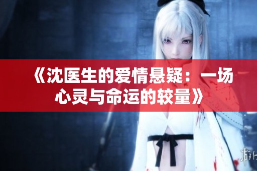 《沈医生的爱情悬疑：一场心灵与命运的较量》