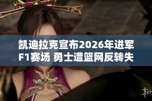凯迪拉克宣布2026年进军F1赛场 勇士遭篮网反转失利