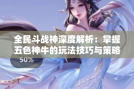 全民斗战神深度解析：掌握五色神牛的玩法技巧与策略指南