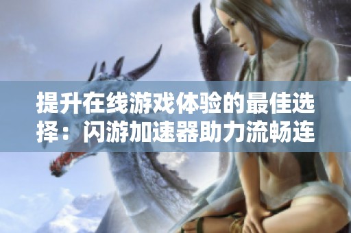 提升在线游戏体验的最佳选择：闪游加速器助力流畅连接