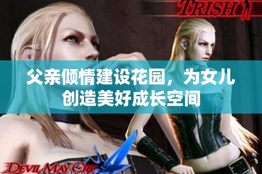 父亲倾情建设花园，为女儿创造美好成长空间