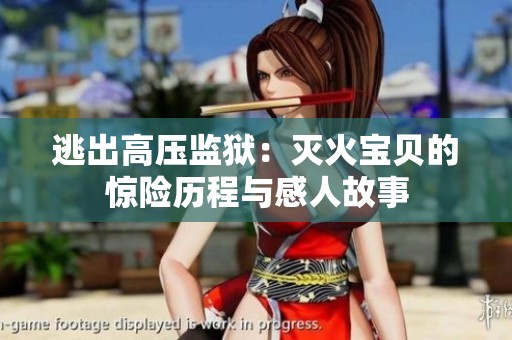 逃出高压监狱：灭火宝贝的惊险历程与感人故事