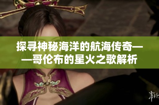 探寻神秘海洋的航海传奇——哥伦布的星火之歌解析