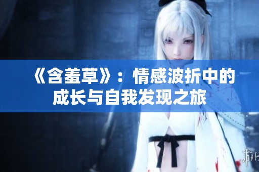 《含羞草》：情感波折中的成长与自我发现之旅