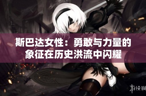 斯巴达女性：勇敢与力量的象征在历史洪流中闪耀
