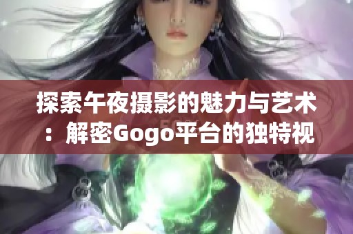 探索午夜摄影的魅力与艺术：解密Gogo平台的独特视角