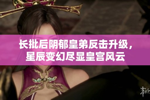 长批后阴郁皇弟反击升级，星辰变幻尽显皇宫风云