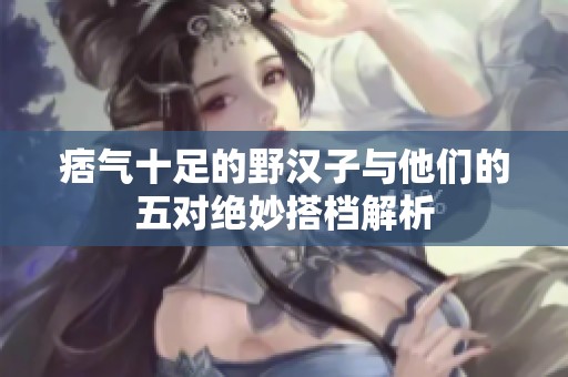 痞气十足的野汉子与他们的五对绝妙搭档解析