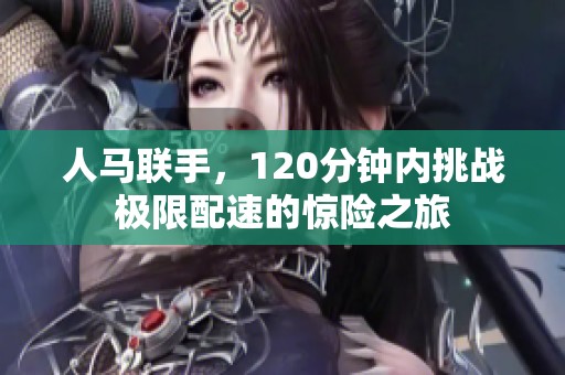 人马联手，120分钟内挑战极限配速的惊险之旅