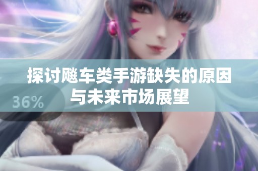 探讨飚车类手游缺失的原因与未来市场展望