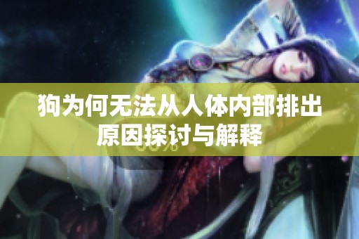 狗为何无法从人体内部排出原因探讨与解释