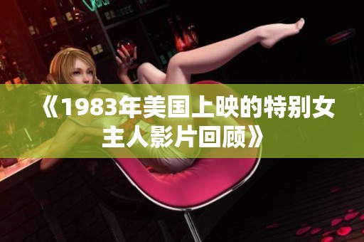 《1983年美国上映的特别女主人影片回顾》