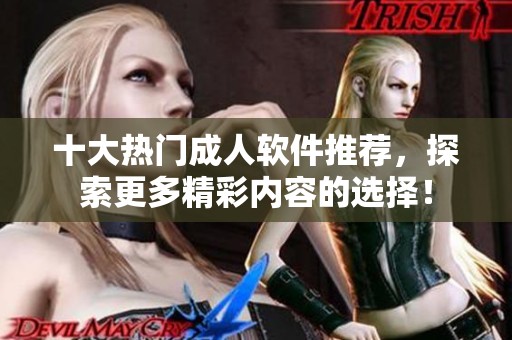 十大热门成人软件推荐，探索更多精彩内容的选择！