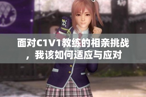 面对C1V1教练的相亲挑战，我该如何适应与应对