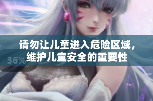 请勿让儿童进入危险区域，维护儿童安全的重要性