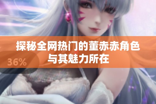 探秘全网热门的董赤赤角色与其魅力所在